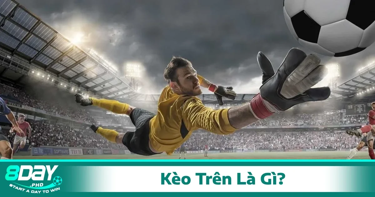 Kèo trên là gì? Khi nào thì không nên chọn kèo trên?
